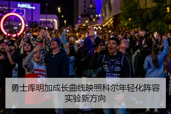 勇士库明加成长曲线映照科尔年轻化阵容实验新方向