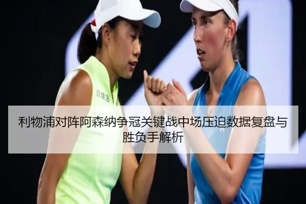 利物浦对阵阿森纳争冠关键战中场压迫数据复盘与胜负手解析
