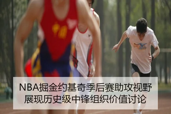 NBA掘金约基奇季后赛助攻视野展现历史级中锋组织价值讨论