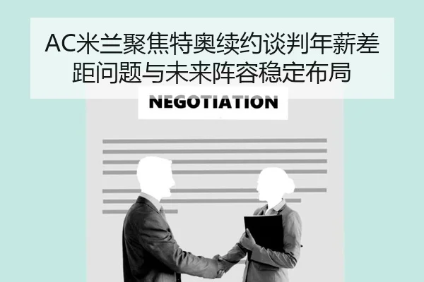 AC米兰聚焦特奥续约谈判年薪差距问题与未来阵容稳定布局