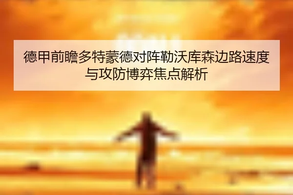 德甲前瞻多特蒙德对阵勒沃库森边路速度与攻防博弈焦点解析