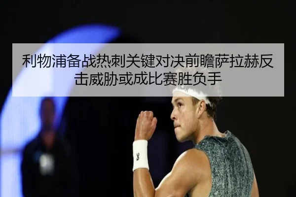 利物浦备战热刺关键对决前瞻萨拉赫反击威胁或成比赛胜负手