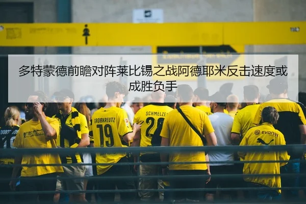 多特蒙德前瞻对阵莱比锡之战阿德耶米反击速度或成胜负手